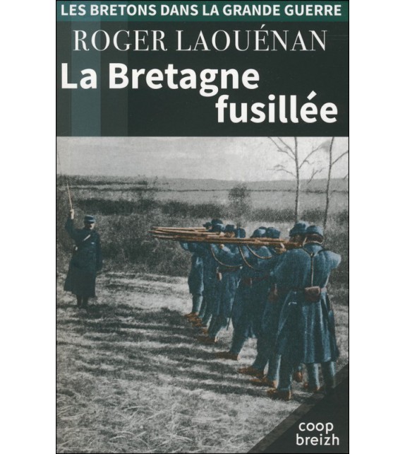 LA BRETAGNE FUSILLÉE 1914-1918 (Les Bretons dans la Grande Guerre tome 6)