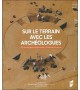 SUR LE TERRAIN AVEC LES ARCHÉOLOGUES - Trente ans de découvertes archéologiques dans l'Ouest de la France