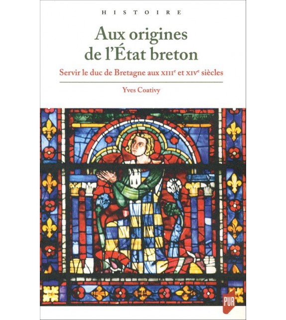 AUX ORIGINES DE L'ÉTAT BRETON Servir le duc de Bretagne aux XIIIe et XIVe siècles