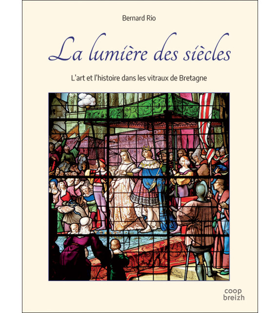 LA LUMIÈRE DES SIÈCLES, L’art et l’histoire dans les vitraux de Bretagne