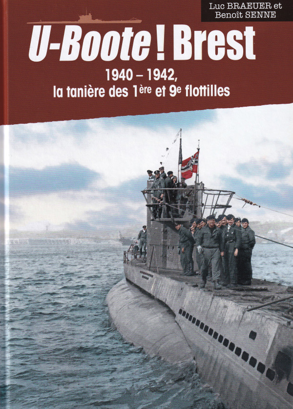 U-BOOTE ! BREST - 1940-1942, la tanière des 1ère et 9ème flotilles - Luc  Braeuer et benoît Senne - Liv'Éditions