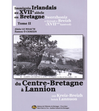 IMMIGRÉS IRLANDAIS AU XVIIème SIÈCLE EN BRETAGNE - Tome 2 - Du Centre-Bretagne à Lannion